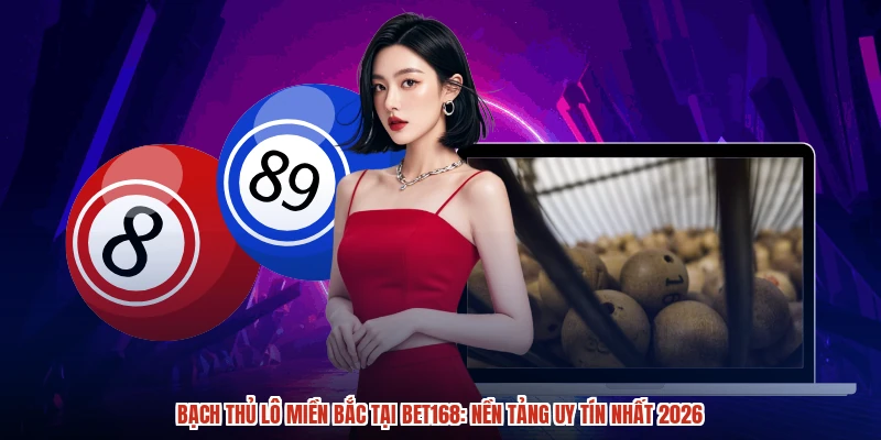 Bạch Thủ Lô Miền Bắc Tại BET168: Nền Tảng Uy Tín Nhất 2026