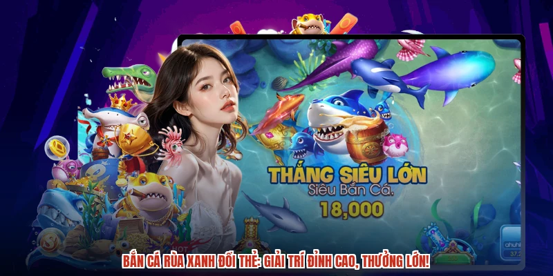 Bắn cá rùa xanh đổi thẻ: Giải trí đỉnh cao, thưởng lớn Bắn cá rùa xanh đổi thẻ: Giải trí đỉnh cao, thưởng lớn