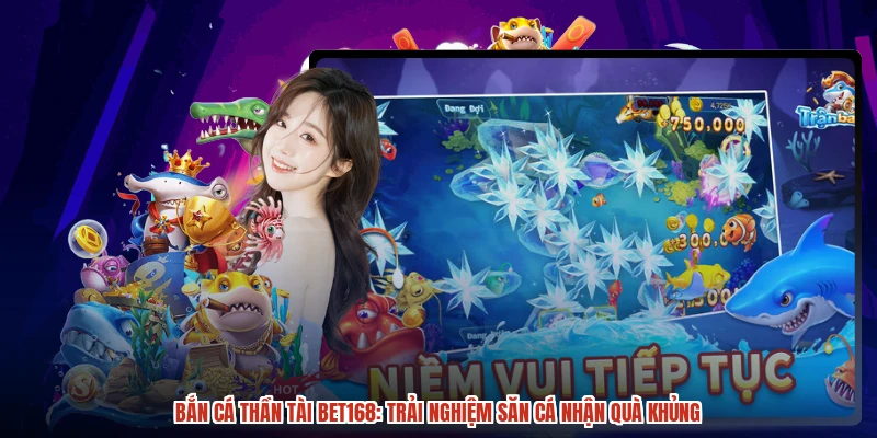 Bắn Cá Thần Tài BET168: Trải Nghiệm Săn Cá Nhận Quà Khủng
