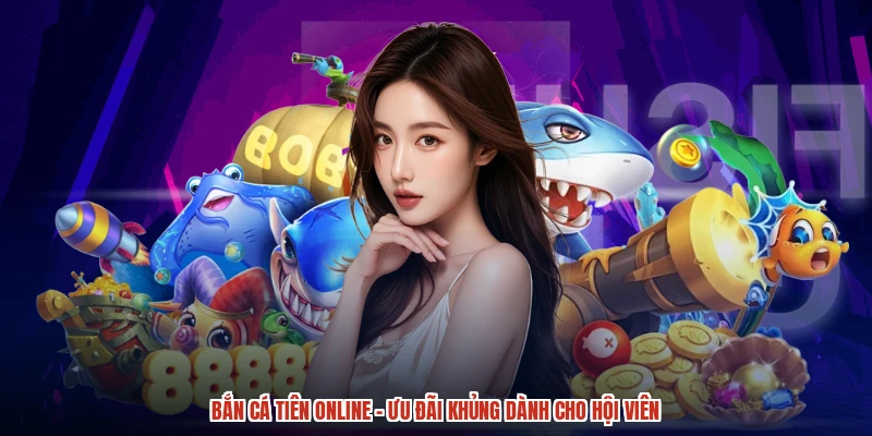 Bắn Cá Tiên Online - Ưu Đãi Khủng Dành Cho Hội Viên