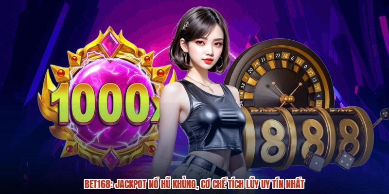 BET168: Jackpot Nổ Hũ Khủng, Cơ Chế Tích Lũy Uy Tín Nhất