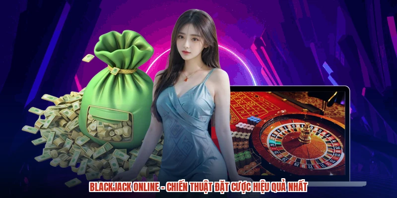 Blackjack Online - Chiến Thuật Đặt Cược Hiệu Quả Nhất