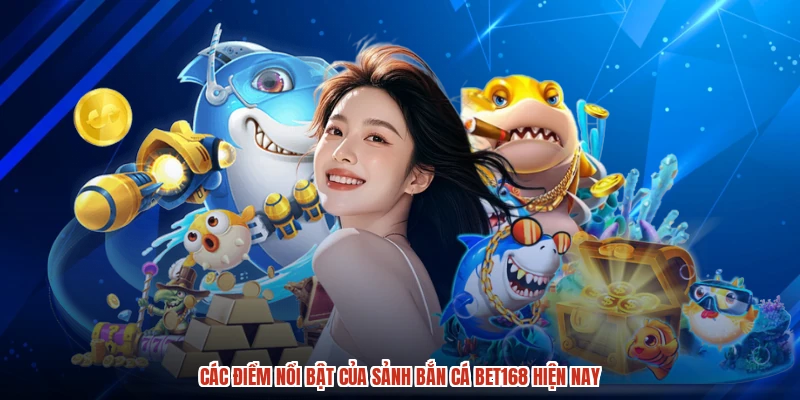 Các điểm nổi bật của sảnh bắn cá BET168 hiện nay