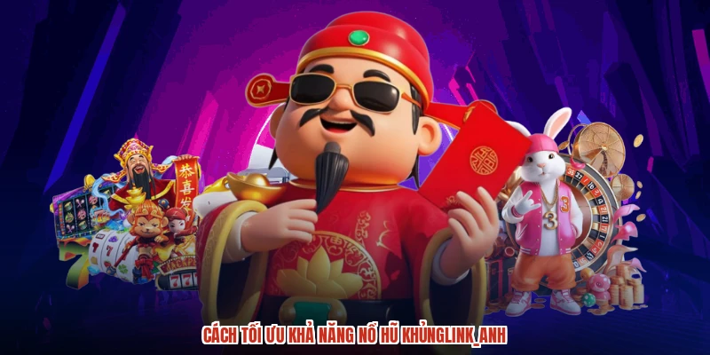 Cách tối ưu khả năng nổ hũ khủnganh