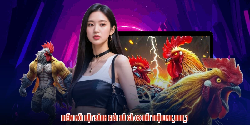 Điểm nổi bật sảnh giải đá gà C3 nổi trộianh