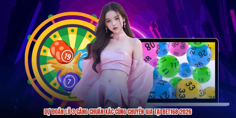 Dự Đoán Lô 3 Càng Chuẩn Xác Cùng Chuyên Gia Tại BET168 2026