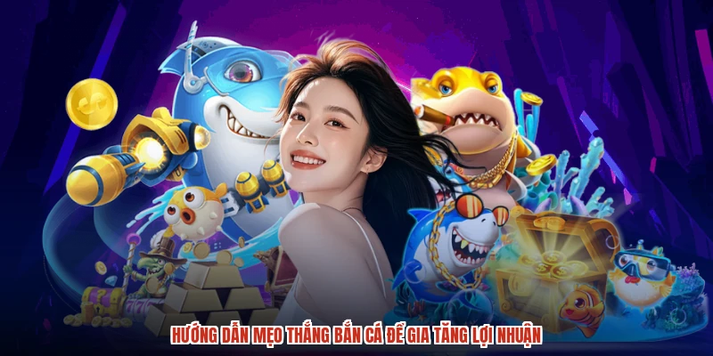 Hướng dẫn mẹo thắng bắn cá để gia tăng lợi nhuận