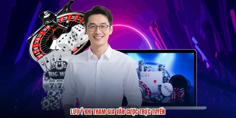 Lưu ý khi tham gia ván cược trực tuyến