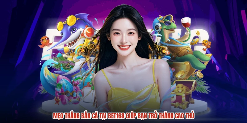 Mẹo Thắng Bắn Cá Tại BET168 Giúp Bạn Trở Thành Cao Thủ