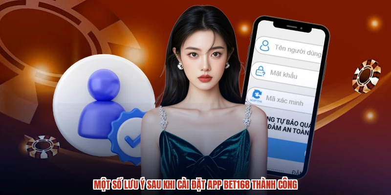 Một số lưu ý sau khi cài đặt app BET168 thành công