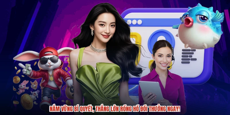 Nắm vững bí quyết, thắng lớn rồng hổ đổi thưởng ngay