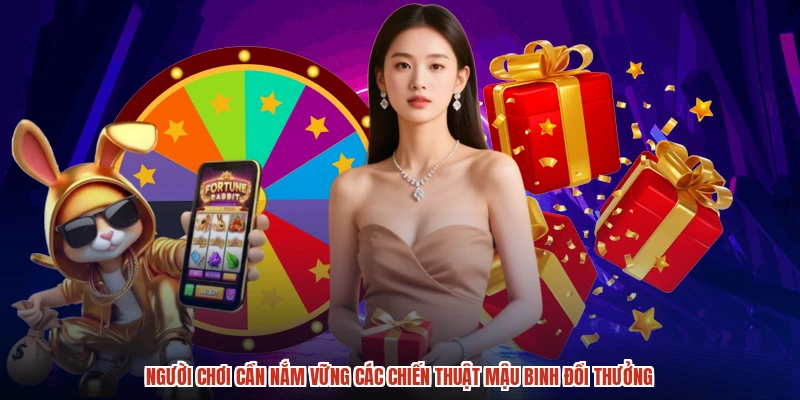 Người chơi cần nắm vững các chiến thuật mậu binh đổi thưởng