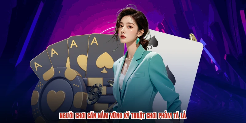 Người chơi cần nắm vững kỹ thuật chơi phỏm tá lả