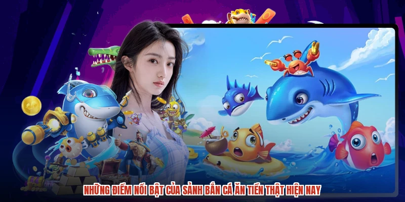 Những điểm nổi bật của sảnh bắn cá ăn tiền thật hiện nay