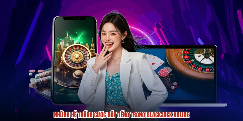 Những hệ thống cược nổi tiếng trong blackjack online