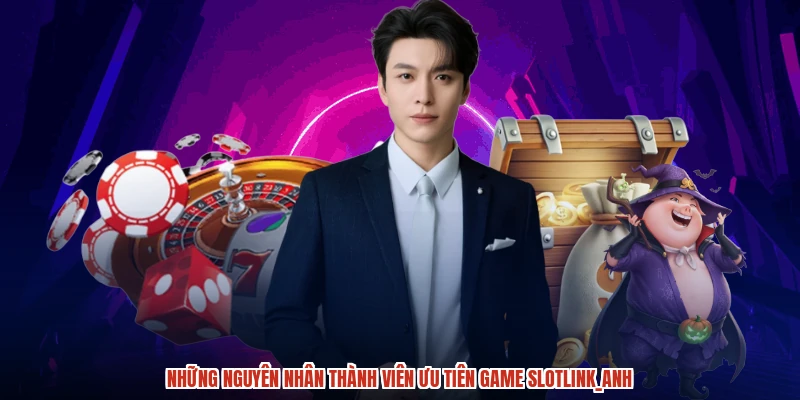 Những nguyên nhân thành viên ưu tiên game slotanh