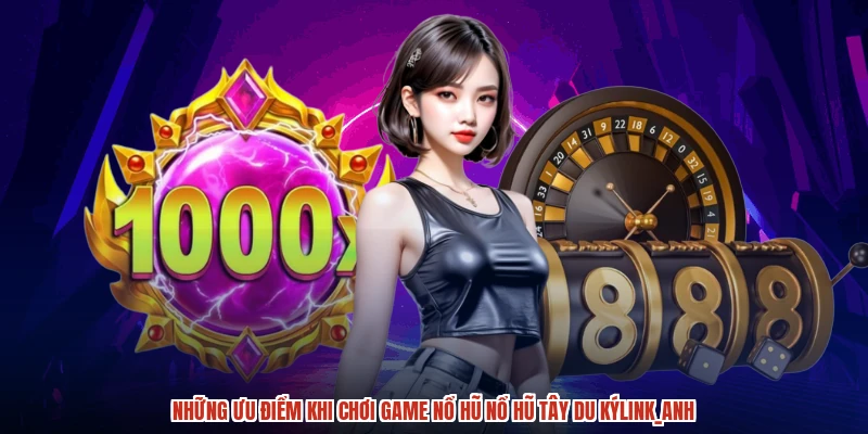 Những ưu điểm khi chơi game nổ hũ nổ hũ tây du kýanh