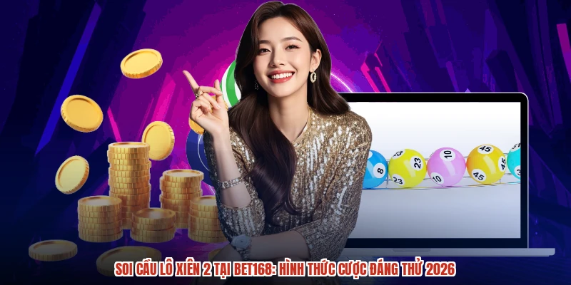 Soi Cầu Lô Xiên 2 Tại BET168: Hình Thức Cược Đáng Thử 2026