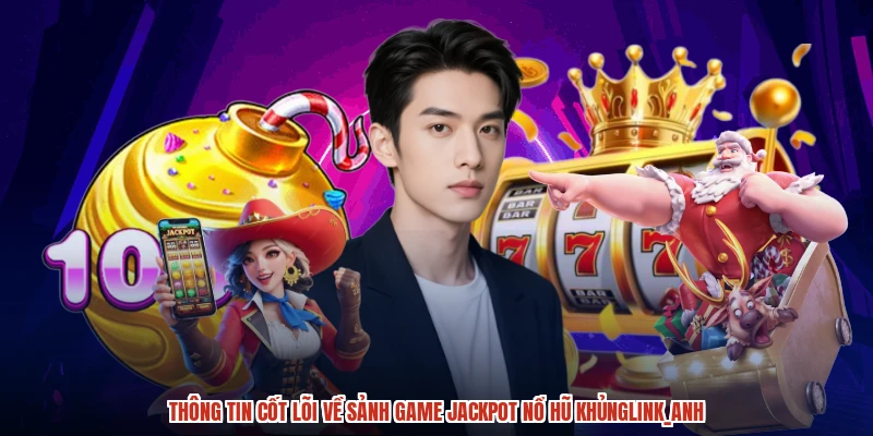 Thông tin cốt lõi về sảnh game jackpot nổ hũ khủnganh