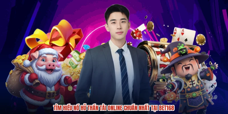 Tìm hiểu nổ hũ thần tài online chuẩn nhất tại BET168