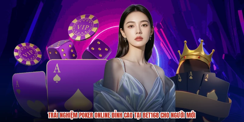 Trải Nghiệm Poker Online Đỉnh Cao Tại BET168 Cho Người Mới