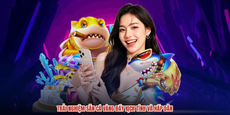 Trải nghiệm săn cá vàng đầy kịch tính và hấp dẫn