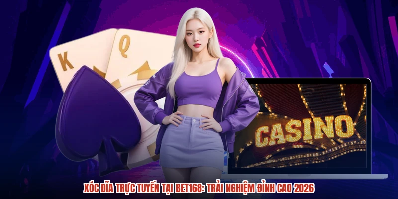 Xóc Đĩa Trực Tuyến Tại BET168: Trải Nghiệm Đỉnh Cao 2026
